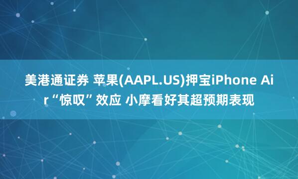 美港通证券 苹果(AAPL.US)押宝iPhone Air“惊叹”效应 小摩看好其超预期表现