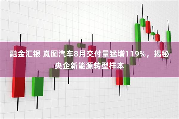 融金汇银 岚图汽车8月交付量猛增119%，揭秘央企新能源转型样本