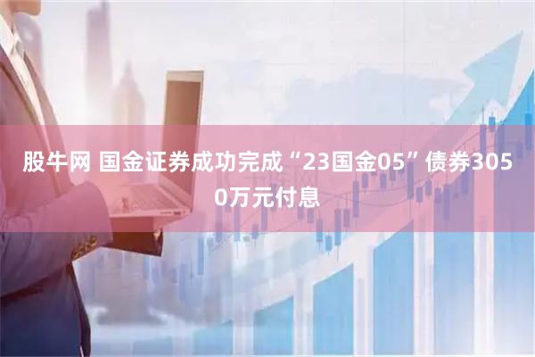 股牛网 国金证券成功完成“23国金05”债券3050万元付息