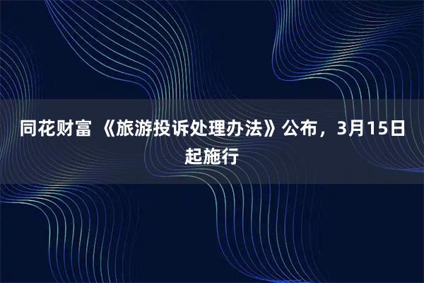 同花财富 《旅游投诉处理办法》公布，3月15日起施行