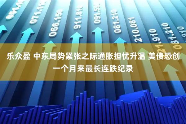 乐众盈 中东局势紧张之际通胀担忧升温 美债恐创一个月来最长连跌纪录