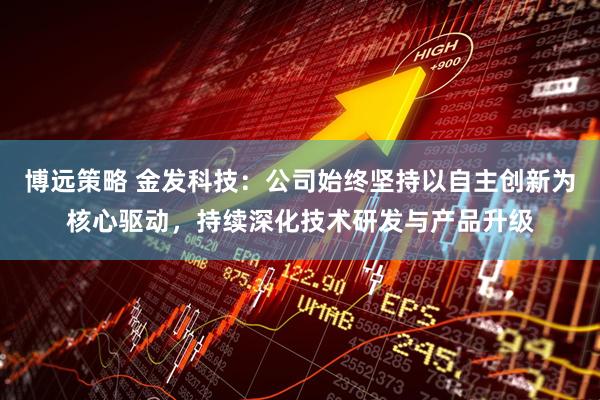 博远策略 金发科技：公司始终坚持以自主创新为核心驱动，持续深化技术研发与产品升级