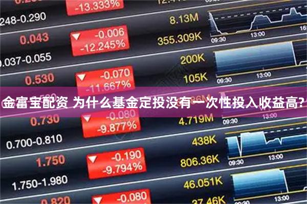 金富宝配资 为什么基金定投没有一次性投入收益高?