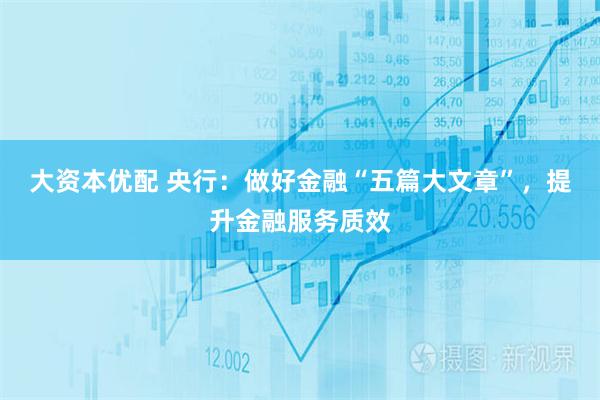 大资本优配 央行：做好金融“五篇大文章”，提升金融服务质效